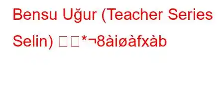 Bensu Uğur (Teacher Series Selin) とな*8ifxb